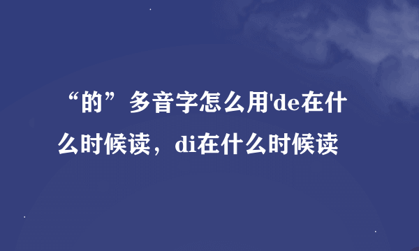 “的”多音字怎么用'de在什么时候读，di在什么时候读