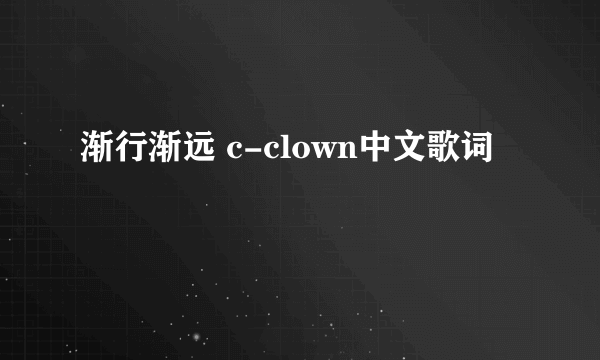 渐行渐远 c-clown中文歌词