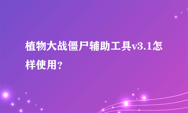 植物大战僵尸辅助工具v3.1怎样使用？