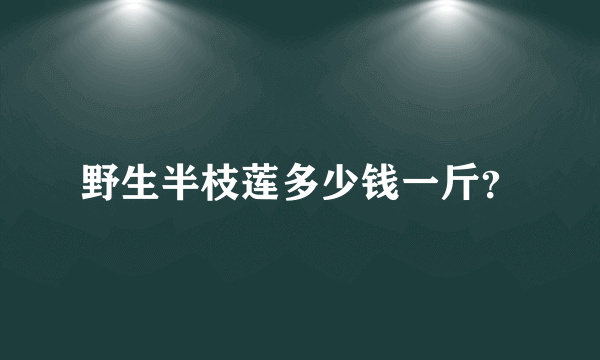 野生半枝莲多少钱一斤？