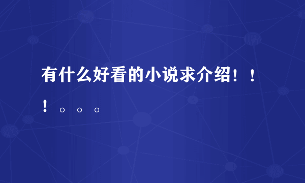 有什么好看的小说求介绍！！！。。。