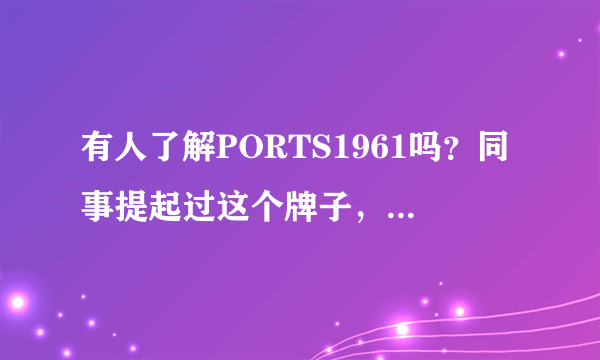 有人了解PORTS1961吗？同事提起过这个牌子，和PORTS有什么不同吗？