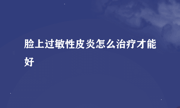 脸上过敏性皮炎怎么治疗才能好