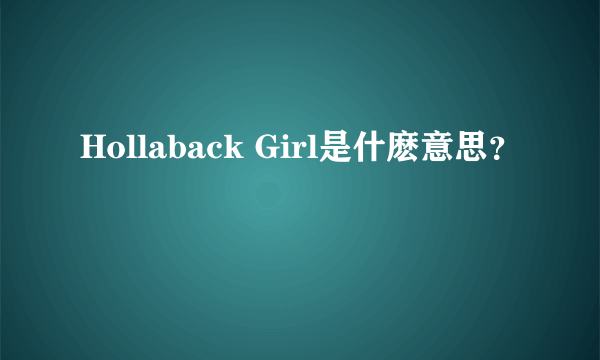 Hollaback Girl是什麽意思？