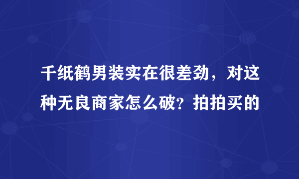 千纸鹤男装实在很差劲，对这种无良商家怎么破？拍拍买的