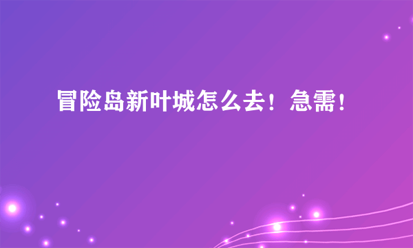 冒险岛新叶城怎么去！急需！