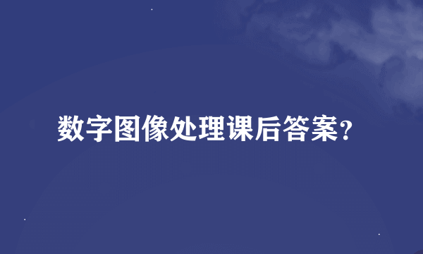 数字图像处理课后答案？