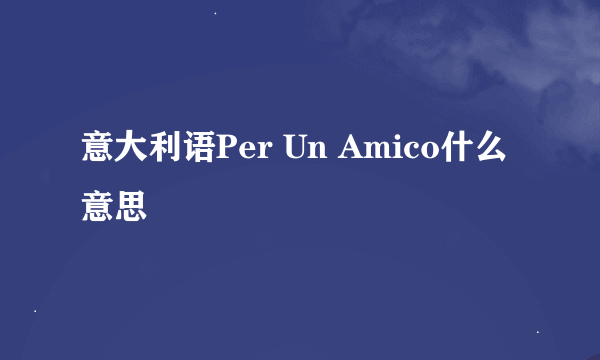 意大利语Per Un Amico什么意思