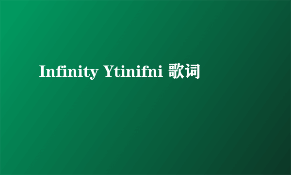 Infinity Ytinifni 歌词