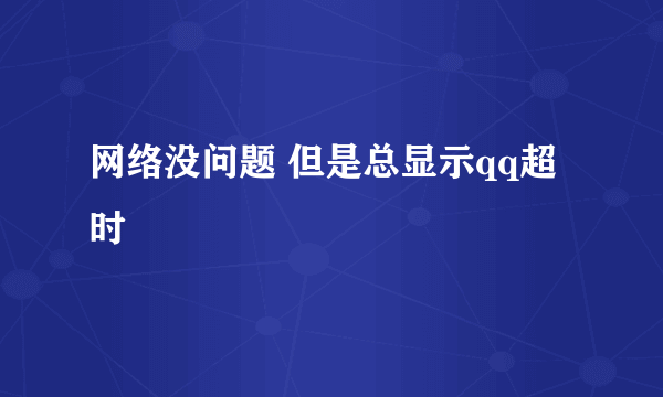 网络没问题 但是总显示qq超时