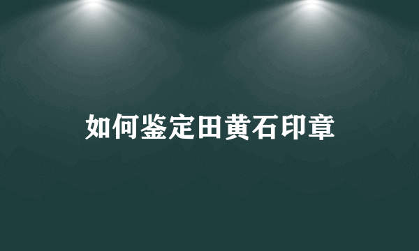 如何鉴定田黄石印章