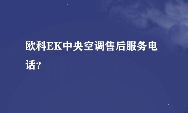 欧科EK中央空调售后服务电话？