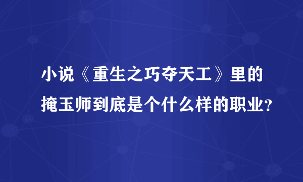 小说《重生之巧夺天工》里的掩玉师到底是个什么样的职业？