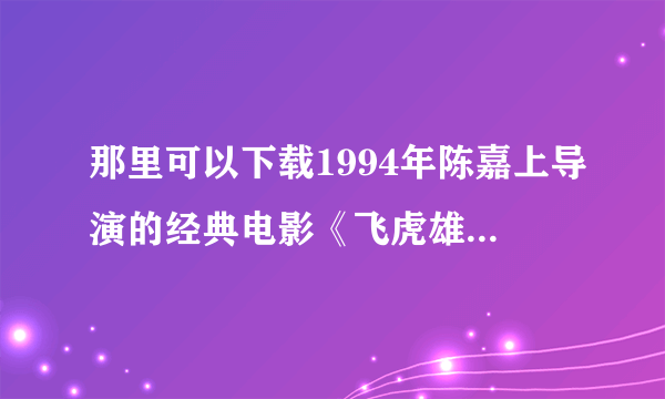 那里可以下载1994年陈嘉上导演的经典电影《飞虎雄心》？主演：王敏德、容锦昌、李若彤。