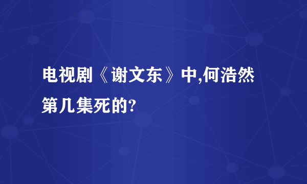 电视剧《谢文东》中,何浩然第几集死的?