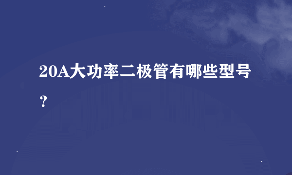 20A大功率二极管有哪些型号？