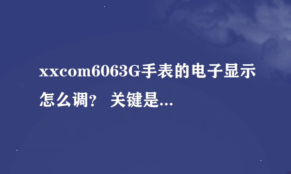 xxcom6063G手表的电子显示怎么调？ 关键是如何设置和取消闹钟及整点报时功能，谢谢