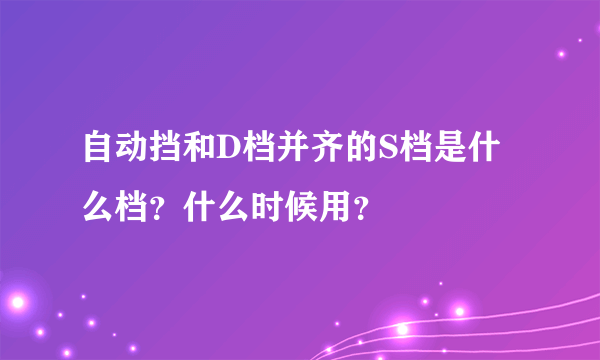 自动挡和D档并齐的S档是什么档？什么时候用？