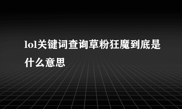 lol关键词查询草粉狂魔到底是什么意思