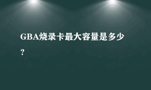 GBA烧录卡最大容量是多少？