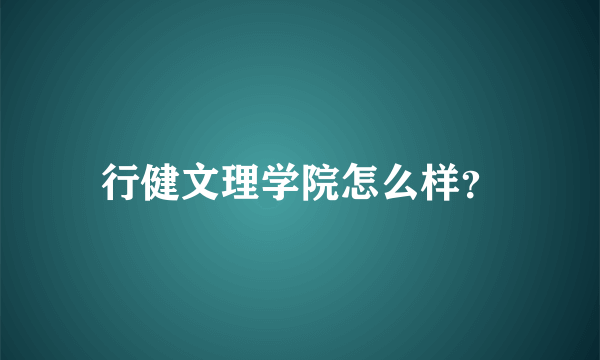 行健文理学院怎么样？