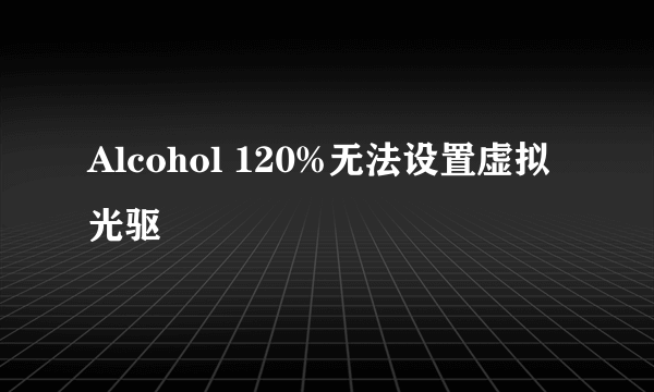 Alcohol 120%无法设置虚拟光驱