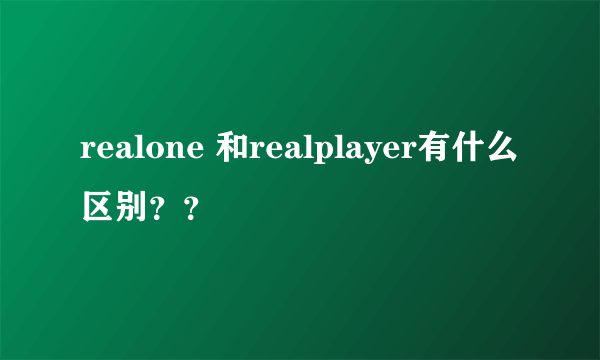 realone 和realplayer有什么区别？？