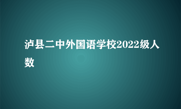 泸县二中外国语学校2022级人数