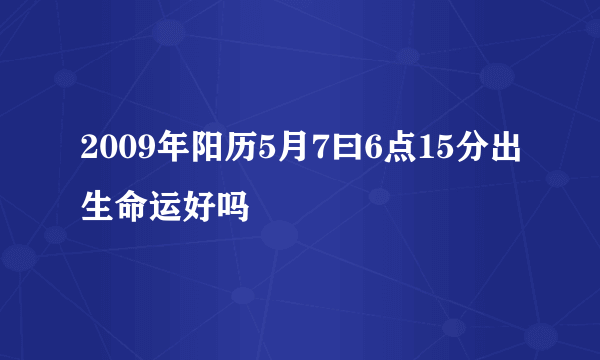 2009年阳历5月7曰6点15分出生命运好吗