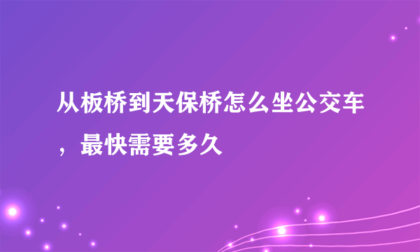 从板桥到天保桥怎么坐公交车，最快需要多久