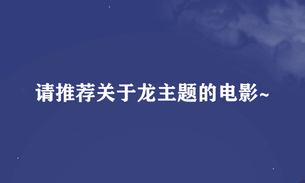 请推荐关于龙主题的电影~