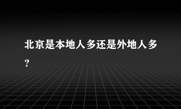 北京是本地人多还是外地人多？