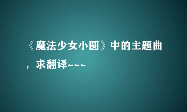 《魔法少女小圆》中的主题曲，求翻译~~~