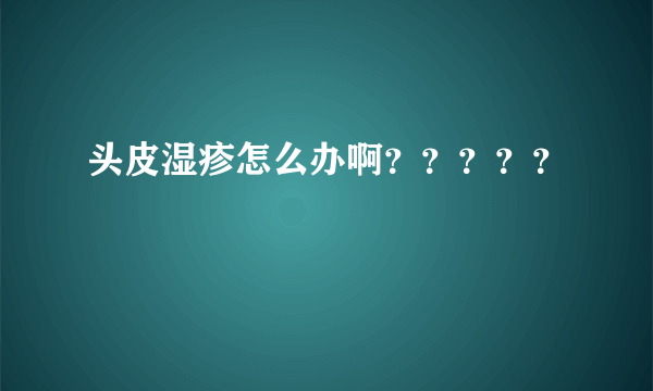 头皮湿疹怎么办啊？？？？？