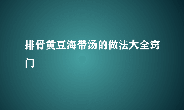 排骨黄豆海带汤的做法大全窍门