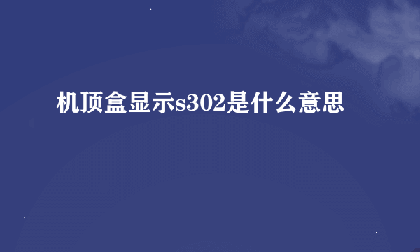 机顶盒显示s302是什么意思