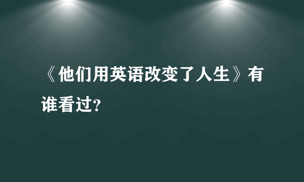 《他们用英语改变了人生》有谁看过？