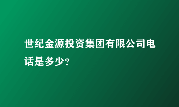 世纪金源投资集团有限公司电话是多少？