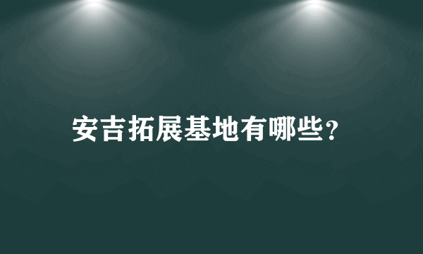 安吉拓展基地有哪些？