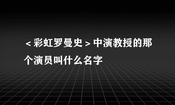 ＜彩虹罗曼史＞中演教授的那个演员叫什么名字