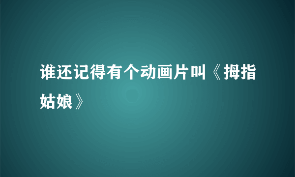 谁还记得有个动画片叫《拇指姑娘》