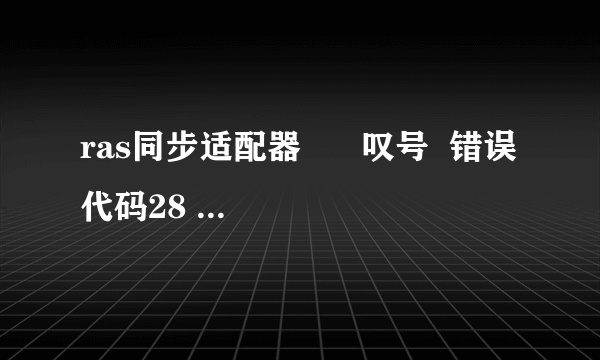 ras同步适配器      叹号  错误代码28     急求!!!!!