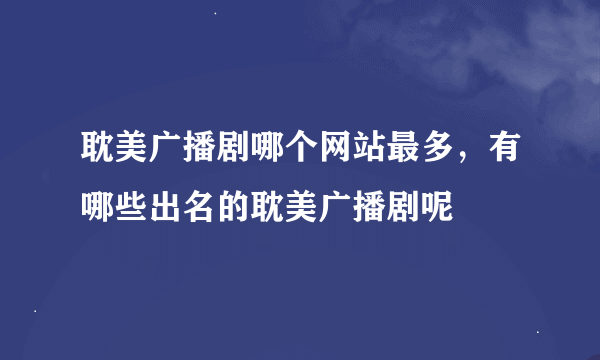 耽美广播剧哪个网站最多，有哪些出名的耽美广播剧呢