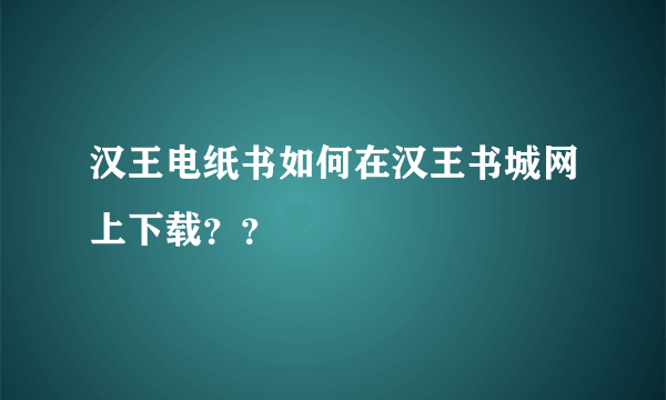 汉王电纸书如何在汉王书城网上下载？？