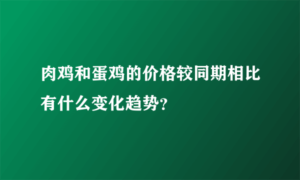 肉鸡和蛋鸡的价格较同期相比有什么变化趋势？