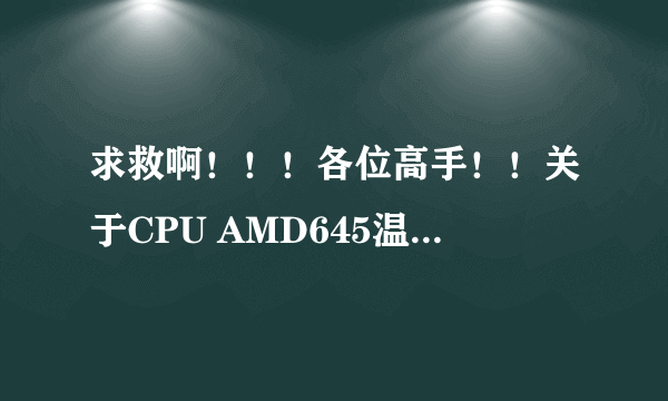 求救啊！！！各位高手！！关于CPU AMD645温度的~~