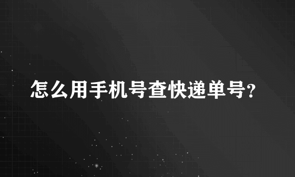 怎么用手机号查快递单号？