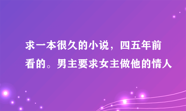 求一本很久的小说，四五年前看的。男主要求女主做他的情人