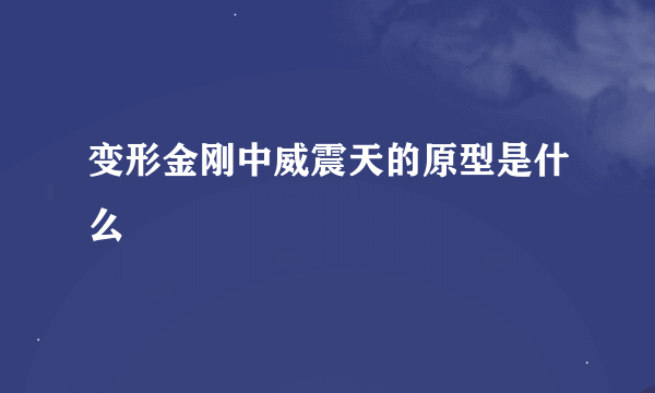 变形金刚中威震天的原型是什么