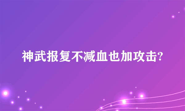 神武报复不减血也加攻击?